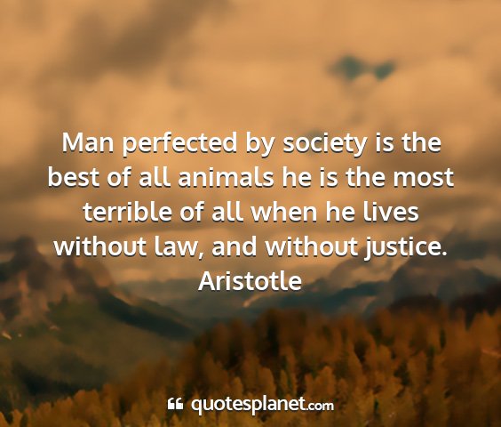 Aristotle - man perfected by society is the best of all...