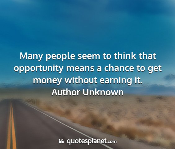 Author unknown - many people seem to think that opportunity means...