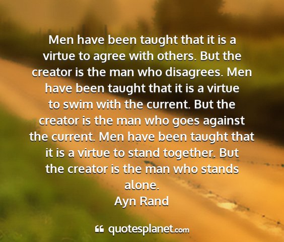 Ayn rand - men have been taught that it is a virtue to agree...