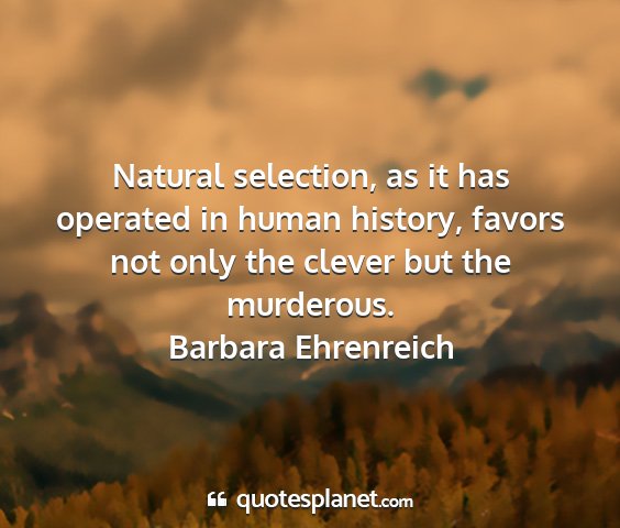 Barbara ehrenreich - natural selection, as it has operated in human...