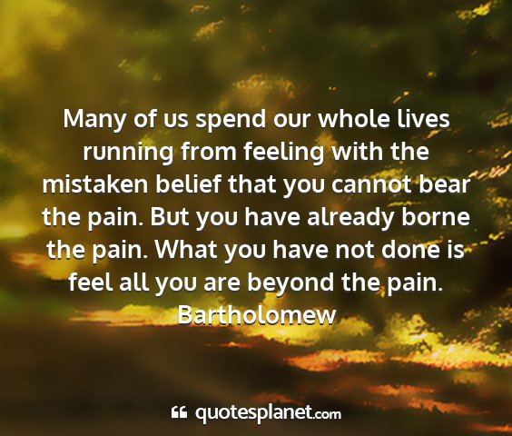 Bartholomew - many of us spend our whole lives running from...