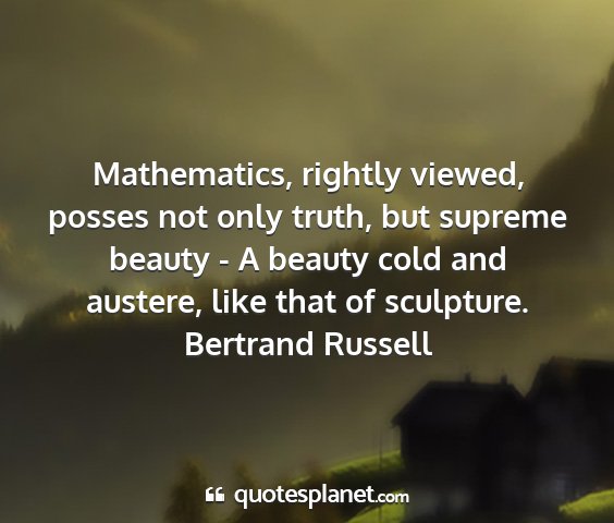 Bertrand russell - mathematics, rightly viewed, posses not only...