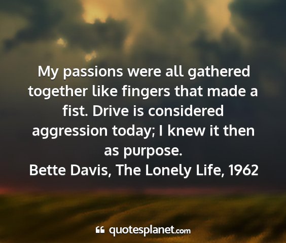 Bette davis, the lonely life, 1962 - my passions were all gathered together like...