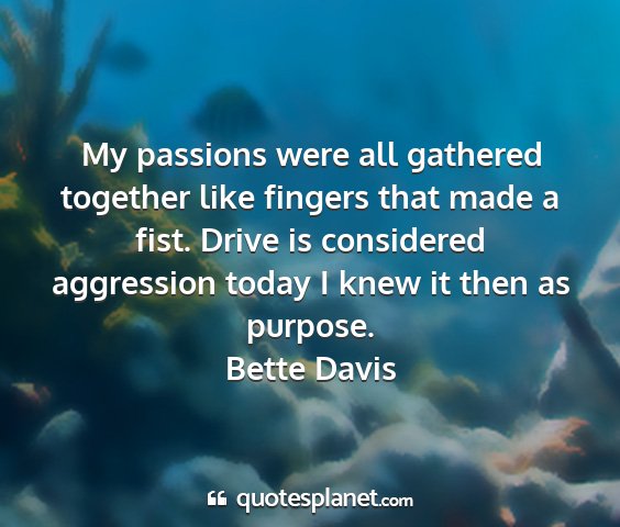 Bette davis - my passions were all gathered together like...