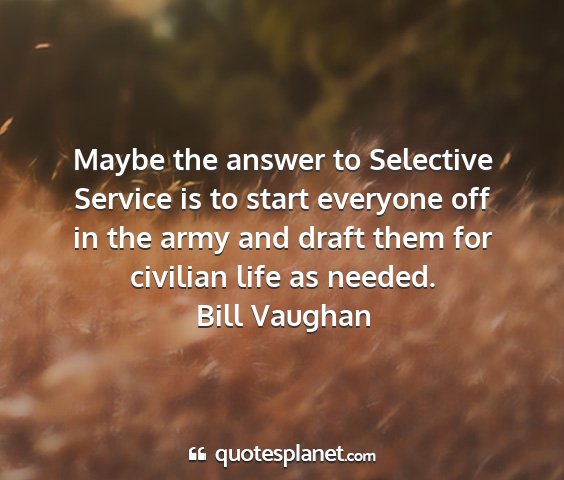 Bill vaughan - maybe the answer to selective service is to start...