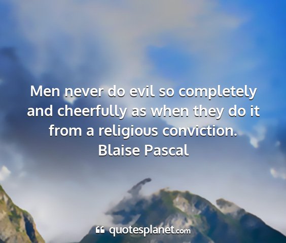 Blaise pascal - men never do evil so completely and cheerfully as...