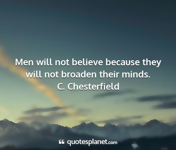 C. chesterfield - men will not believe because they will not...