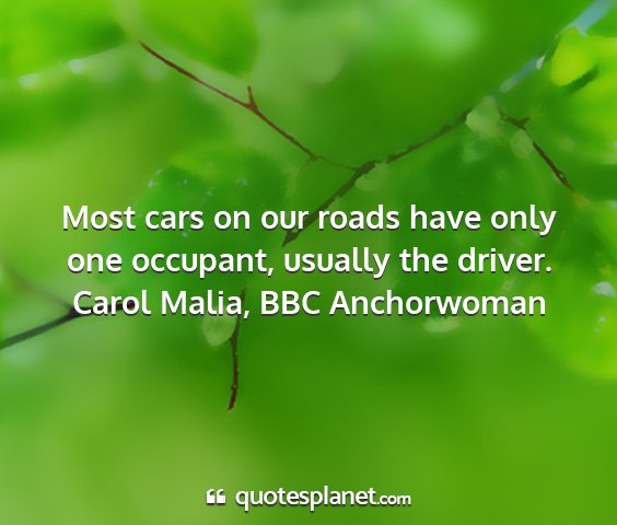 Carol malia, bbc anchorwoman - most cars on our roads have only one occupant,...