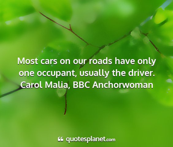 Carol malia, bbc anchorwoman - most cars on our roads have only one occupant,...
