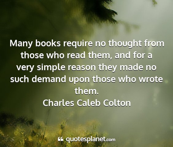 Charles caleb colton - many books require no thought from those who read...