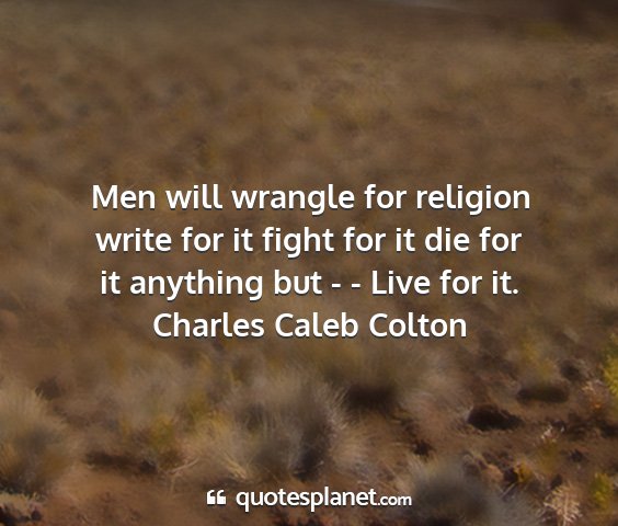 Charles caleb colton - men will wrangle for religion write for it fight...