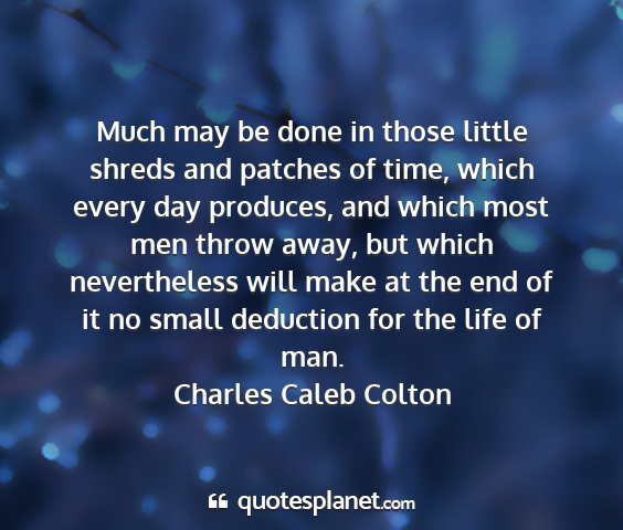 Charles caleb colton - much may be done in those little shreds and...