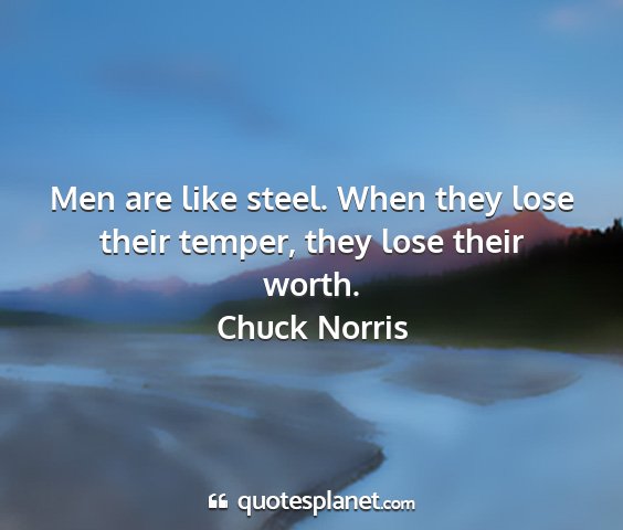 Chuck norris - men are like steel. when they lose their temper,...