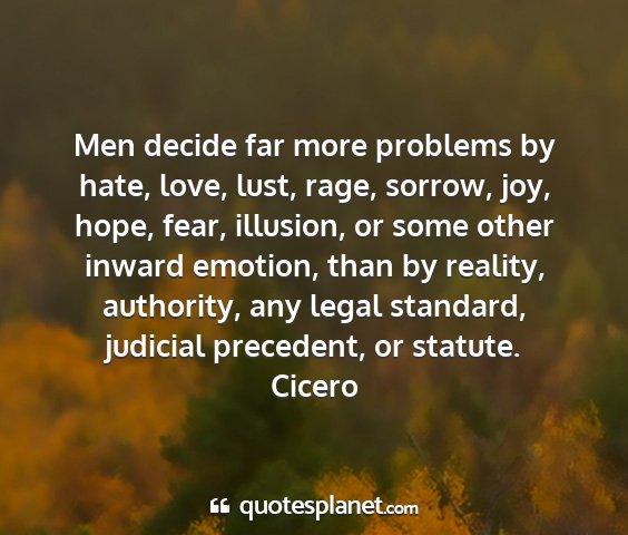 Cicero - men decide far more problems by hate, love, lust,...