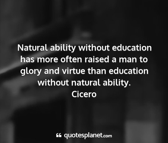 Cicero - natural ability without education has more often...