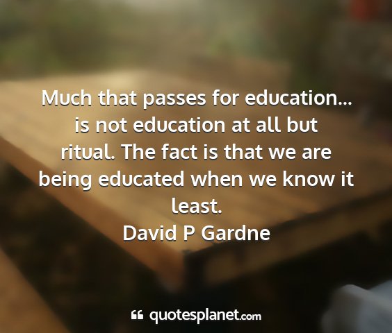 David p gardne - much that passes for education... is not...