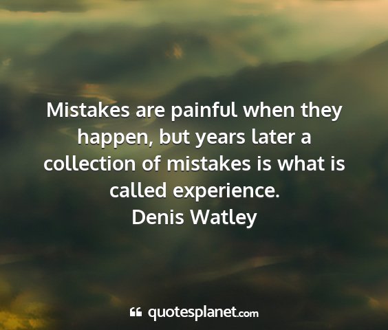 Denis watley - mistakes are painful when they happen, but years...