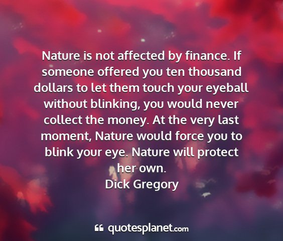 Dick gregory - nature is not affected by finance. if someone...