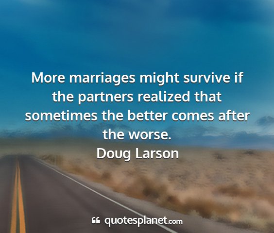 Doug larson - more marriages might survive if the partners...