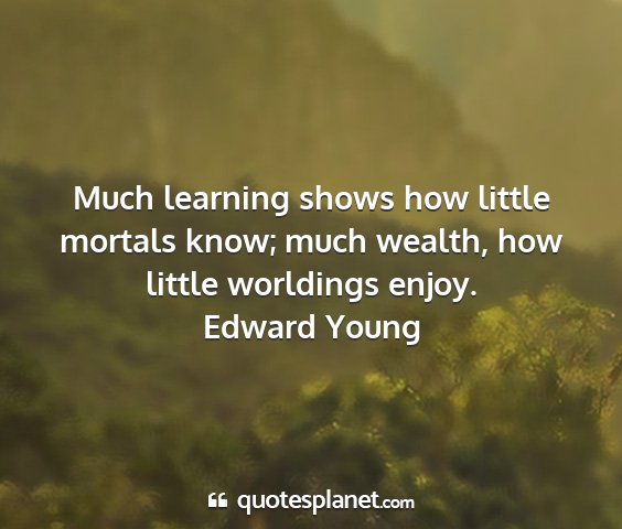 Edward young - much learning shows how little mortals know; much...