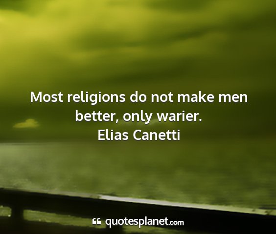 Elias canetti - most religions do not make men better, only...