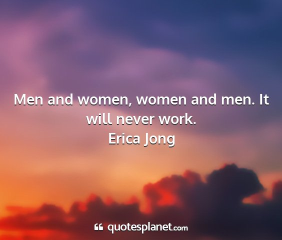 Erica jong - men and women, women and men. it will never work....
