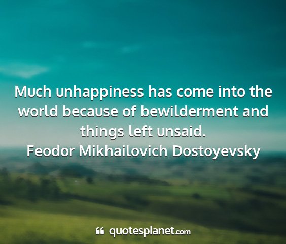 Feodor mikhailovich dostoyevsky - much unhappiness has come into the world because...