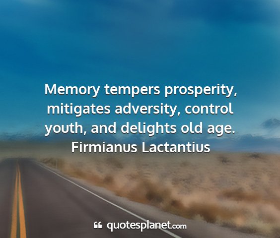 Firmianus lactantius - memory tempers prosperity, mitigates adversity,...