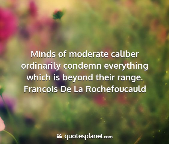 Francois de la rochefoucauld - minds of moderate caliber ordinarily condemn...