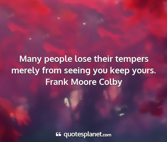 Frank moore colby - many people lose their tempers merely from seeing...