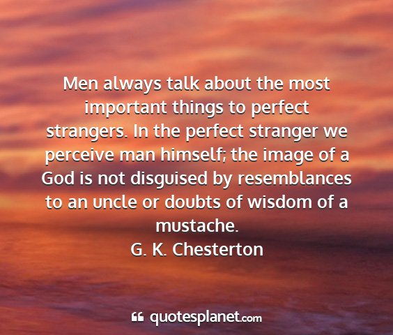 G. k. chesterton - men always talk about the most important things...
