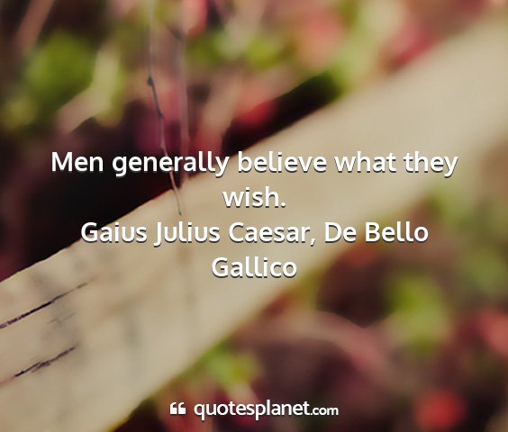 Gaius julius caesar, de bello gallico - men generally believe what they wish....