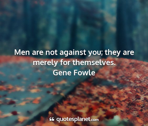 Gene fowle - men are not against you; they are merely for...