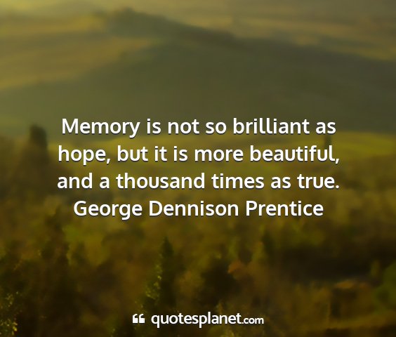 George dennison prentice - memory is not so brilliant as hope, but it is...