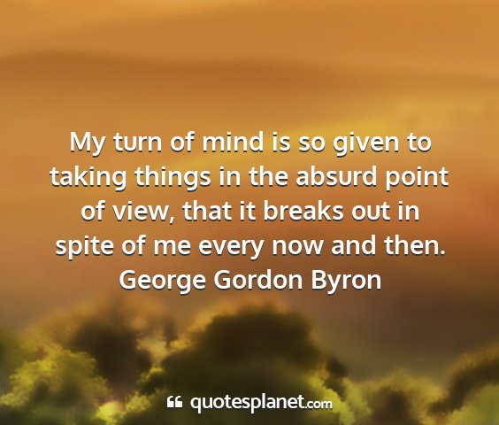 George gordon byron - my turn of mind is so given to taking things in...