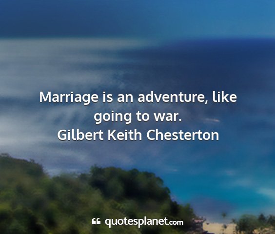 Gilbert keith chesterton - marriage is an adventure, like going to war....