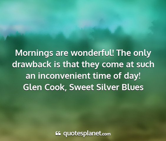 Glen cook, sweet silver blues - mornings are wonderful! the only drawback is that...