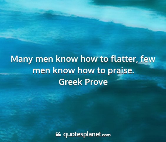 Greek prove - many men know how to flatter, few men know how to...