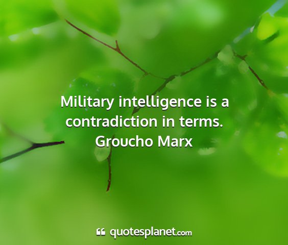 Groucho marx - military intelligence is a contradiction in terms....