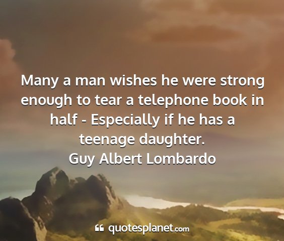 Guy albert lombardo - many a man wishes he were strong enough to tear a...