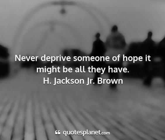 H. jackson jr. brown - never deprive someone of hope it might be all...