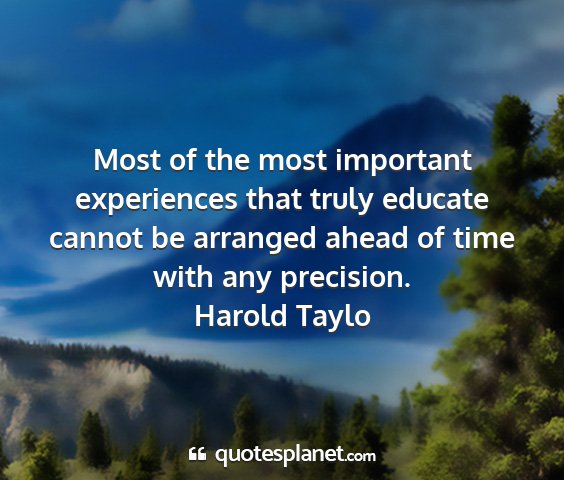 Harold taylo - most of the most important experiences that truly...