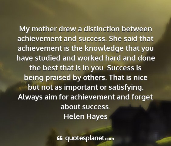 Helen hayes - my mother drew a distinction between achievement...