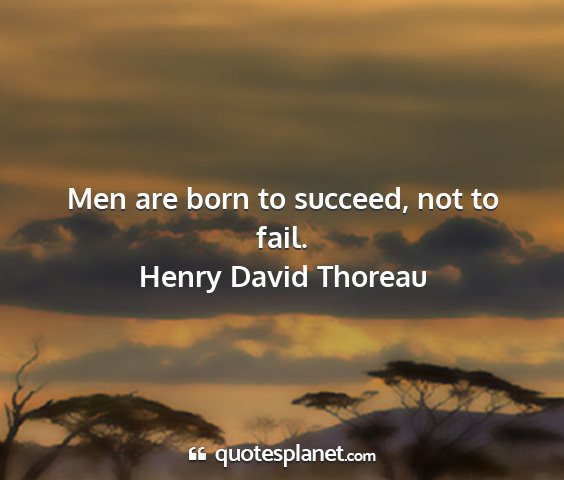 Henry david thoreau - men are born to succeed, not to fail....