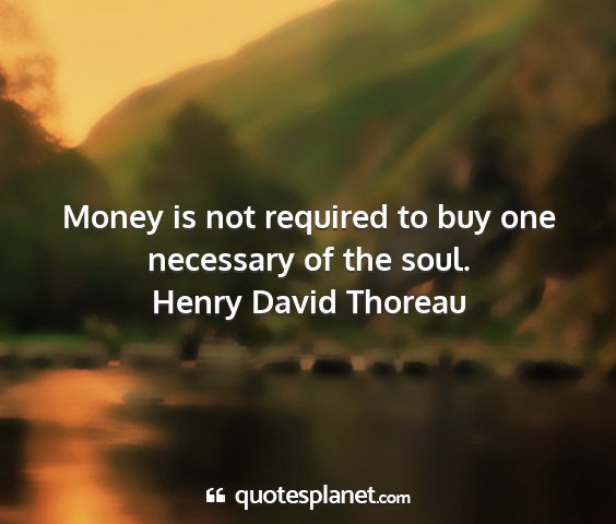 Henry david thoreau - money is not required to buy one necessary of the...