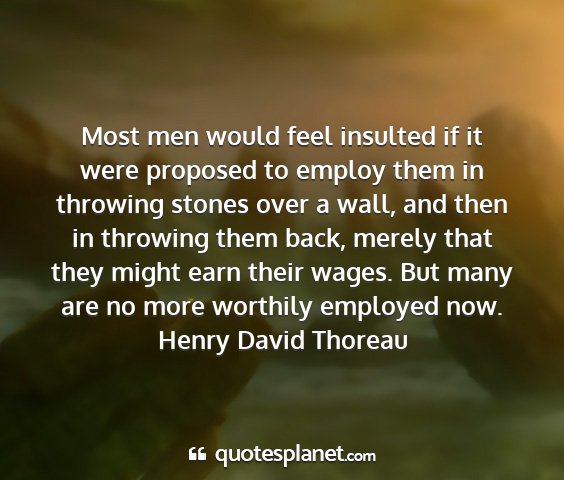 Henry david thoreau - most men would feel insulted if it were proposed...
