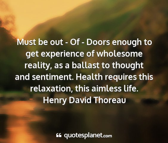 Henry david thoreau - must be out - of - doors enough to get experience...