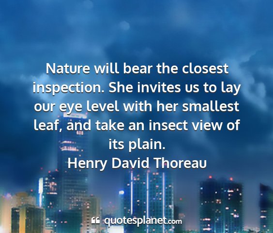 Henry david thoreau - nature will bear the closest inspection. she...