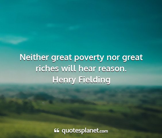 Henry fielding - neither great poverty nor great riches will hear...