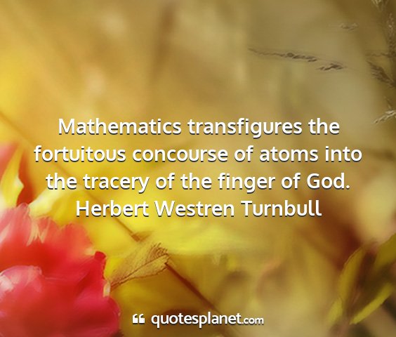 Herbert westren turnbull - mathematics transfigures the fortuitous concourse...
